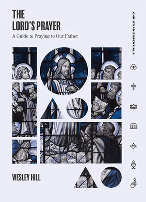 The Lord's Prayer: A Guide to Praying to Our Father by Wesley Hill