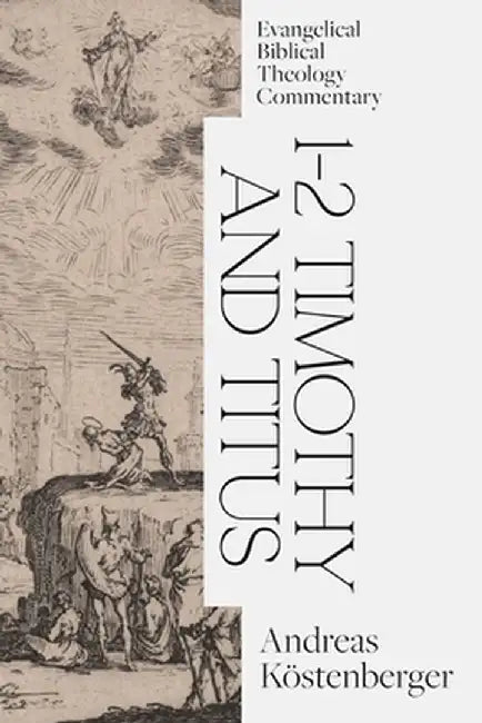 1-2 Timothy and Titus: Evangelical Biblical Theology Commentary by Andreas Köstenberger