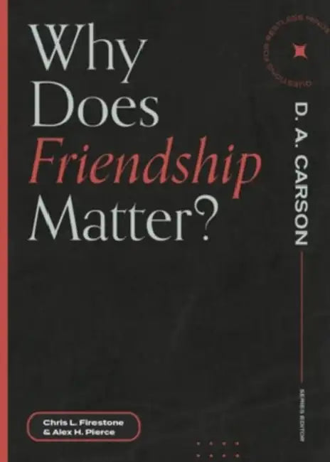 Why Does Friendship Matter? by Chris L. Firestone, Alex H. Pierce, D. A. Carson
