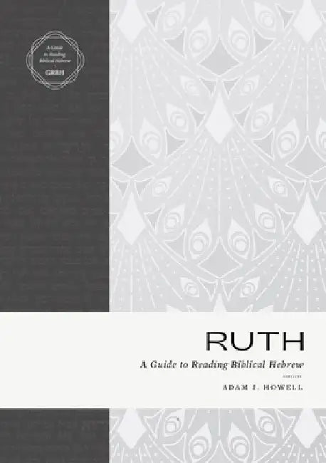 Ruth: A Guide to Reading Biblical Hebrew (an Intermediate Hebrew Reader's Edition with Exegetical and Syntactical Aids) by Adam J. Howell