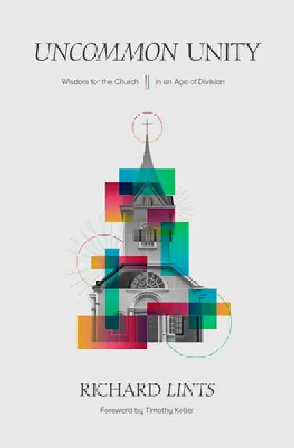 Uncommon Unity: Wisdom for the Church in an Age of Division by Richard Lints