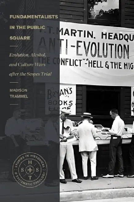 Fundamentalists in the Public Square: Evolution, Alcohol, and Culture Wars After the Scopes Trial by Madison Trammel