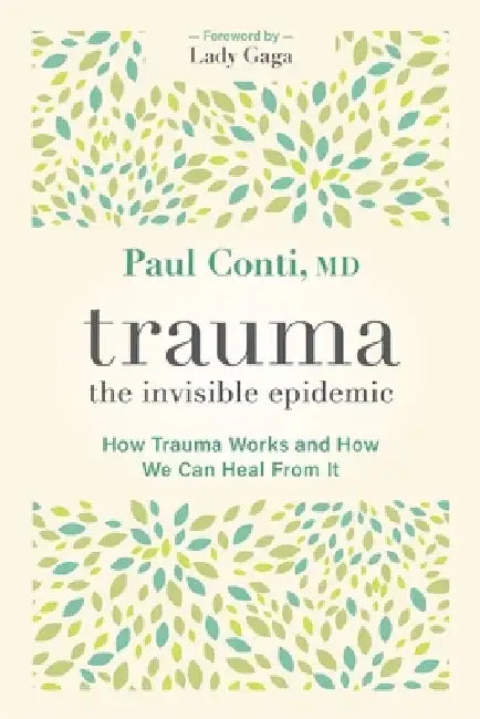 Trauma: The Invisible Epidemic: How Trauma Works and How We Can Heal from It by Paul Conti