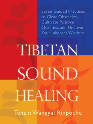 Tibetan Sound Healing: Seven Guided Practices for Clearing Obstacles, Accessing Positive Qualities, and Uncovering Your Inherent Wisdom by Tenzin Wangyal-Rinpoche