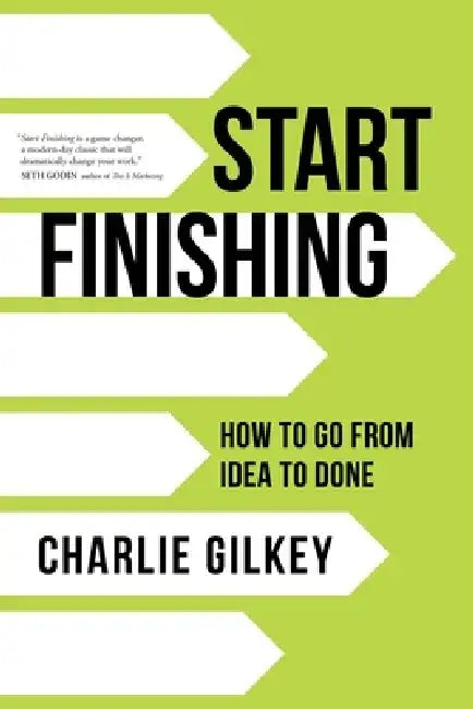 Start Finishing: How to Go from Idea to Done by Charlie Gilkey
