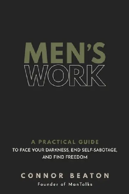 Men's Work: A Practical Guide to Own Your Shadow, End Self-Sabotage, and Find Freedom by Connor Beaton