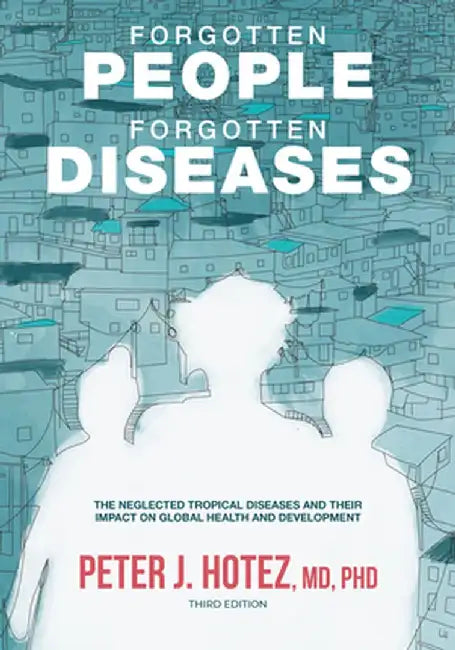 Forgotten People, Forgotten Diseases: The Neglected Tropical Diseases and Their Impact on Global Health and Development by Peter J. Hotez