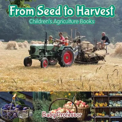 From Seed to Harvest - Children's Agriculture Books by Baby Professor