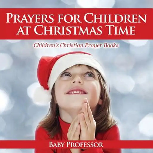 Prayers for Children at Christmas Time - Children's Christian Prayer Books by Baby Professor