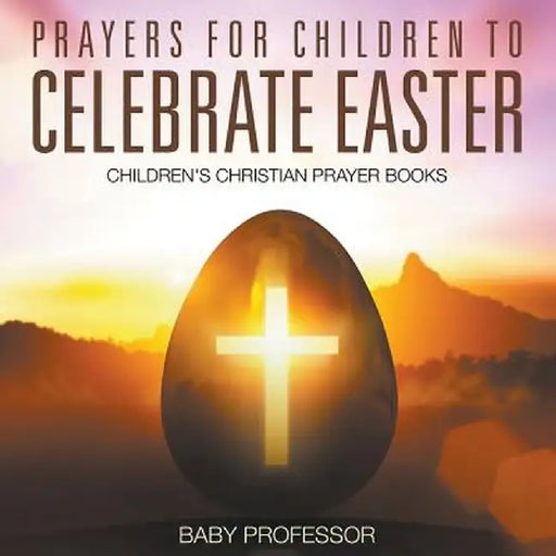 Prayers for Children to Celebrate Easter - Children's Christian Prayer Books by Baby Professor