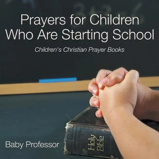 Prayers for Children Who Are Starting School - Children's Christian Prayer Books by Baby Professor