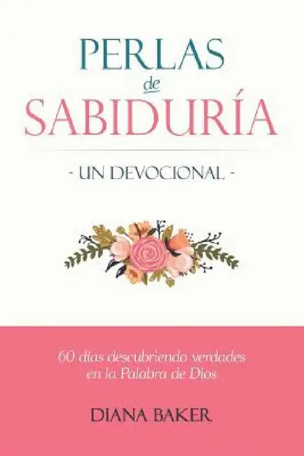 Perlas de Sabiduría - Un Devocional: 60 días Descubriendo Verdades en la Palabra de Dios by Diana Baker
