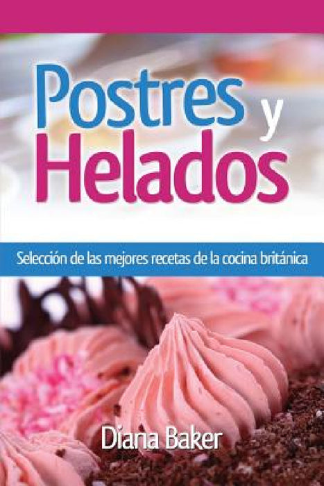 Postres y Helados: Selección de las mejores recetas de la cocina británica by Diana Baker