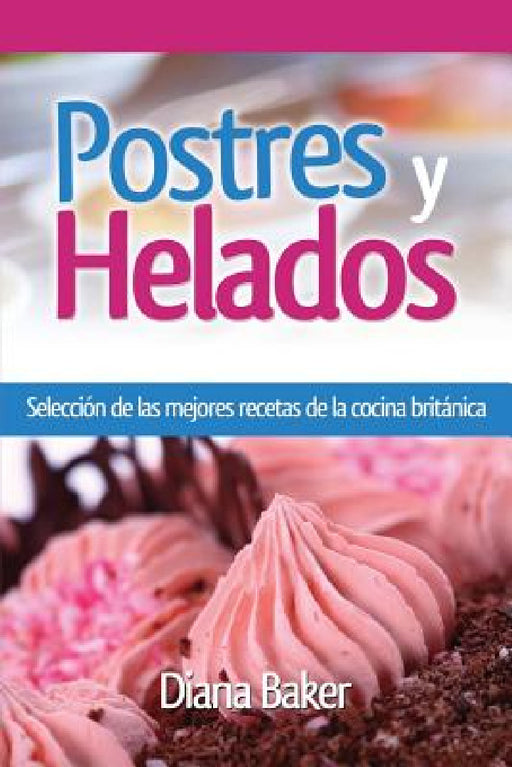 Postres y Helados: Selección de las mejores recetas de la cocina británica by Diana Baker