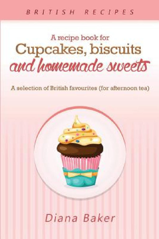 A Recipe Book For Cupcakes, Biscuits and Homemade Sweets: A selection of British favourites Any time of day is the right time for something sw by Baker Diana