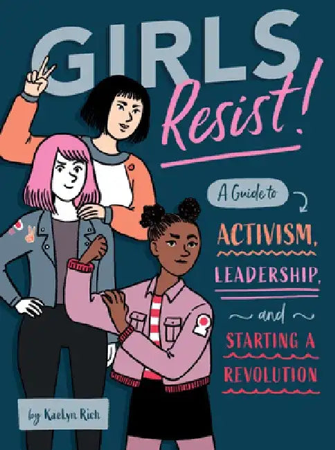 Girls Resist!: A Guide to Activism, Leadership, and Starting a Revolution by Kaelyn Rich