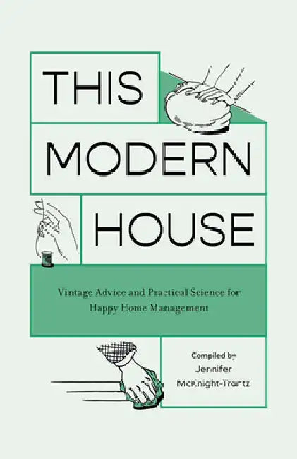 This Modern House: Vintage Advice and Practical Science for Happy Home Management by Jennifer McKnight-Trontz