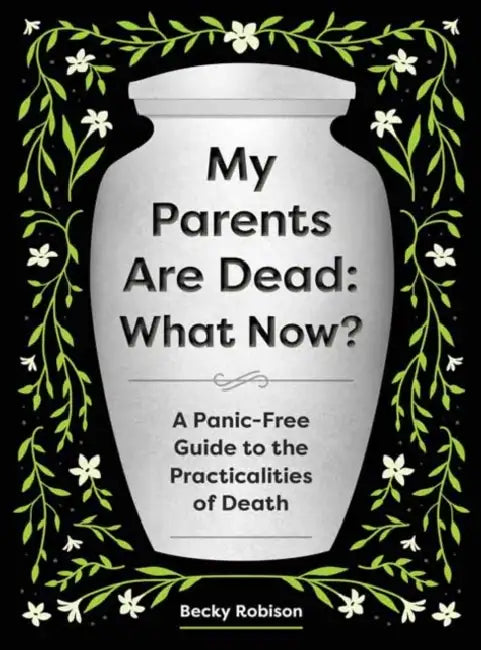 My Parents Are Dead: What Now?: A Panic-Free Guide to the Practicalities of Death by Becky Robison