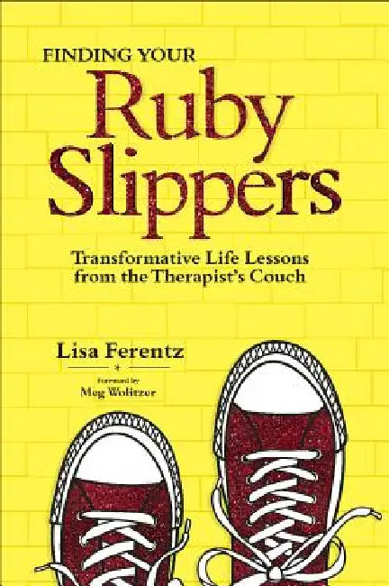 Finding Your Ruby Slippers: Transformative Life Lessons from the Therapist's Couch by Lisa Ferentz