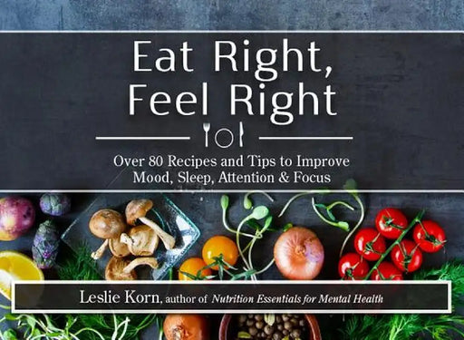 Eat Right, Feel Right: Over 80 Recipes and Tips to Improve Mood, Sleep, Attention & Focus by Leslie Korn