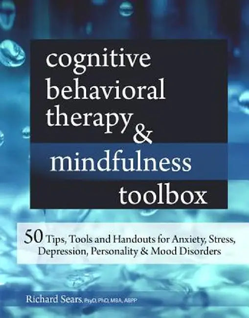 Cognitive Behavioral Therapy & Mindfulness Toolbox: 50 Tips, Tools and Handouts for Anxiety, Stress, Depression, Personality and Mood Disorders by Richard Sears