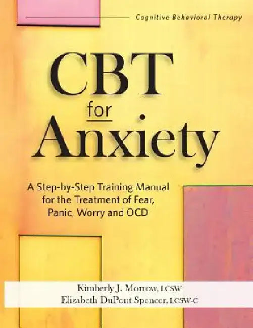 CBT for Anxiety: A Step-By-Step Training Manual for the Treatment of Fear, Panic, Worry and Ocd by Kimberly Morrow