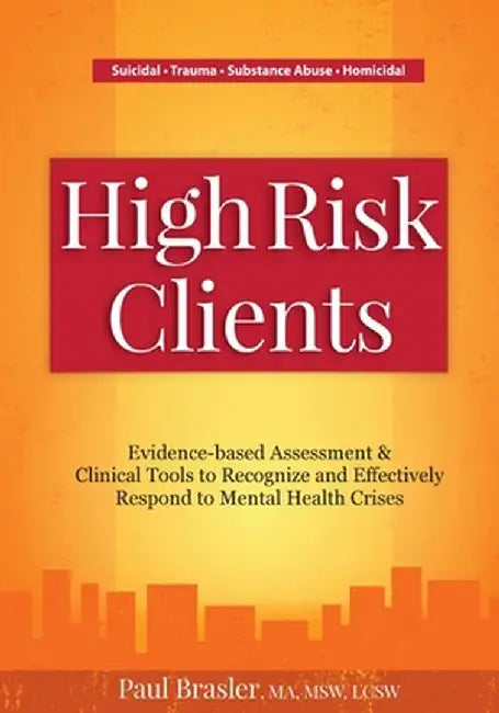 High Risk Clients: Evidence-Based Assessment & Clinical Tools to Recognize and Effectively Respond to Mental Health Crises by Paul Brasler
