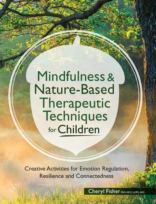 Mindfulness & Nature-Based Therapeutic Techniques for Children: Creative Activities for Emotion Regulation, Resilience and Connectedness by Cheryl Fisher