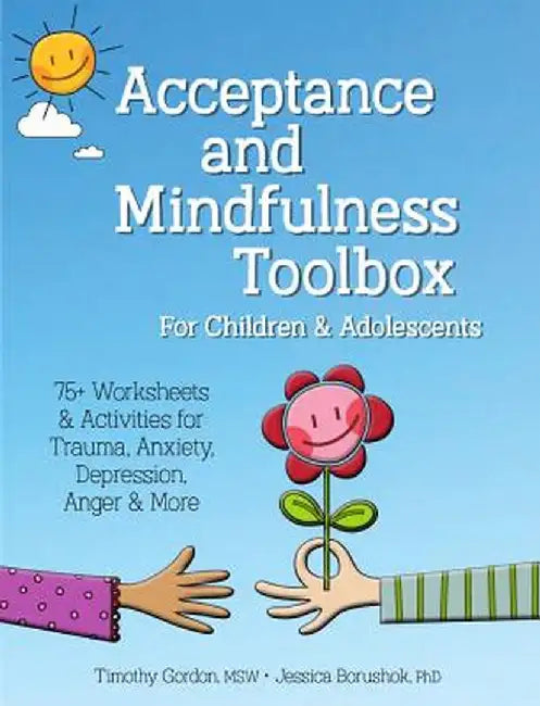 Acceptance and Mindfulness Toolbox Fro Children and Adolescents: 75+ Worksheets & Activities for Trauma, Anxiety, Depression, Anger & More by Timothy Gordon