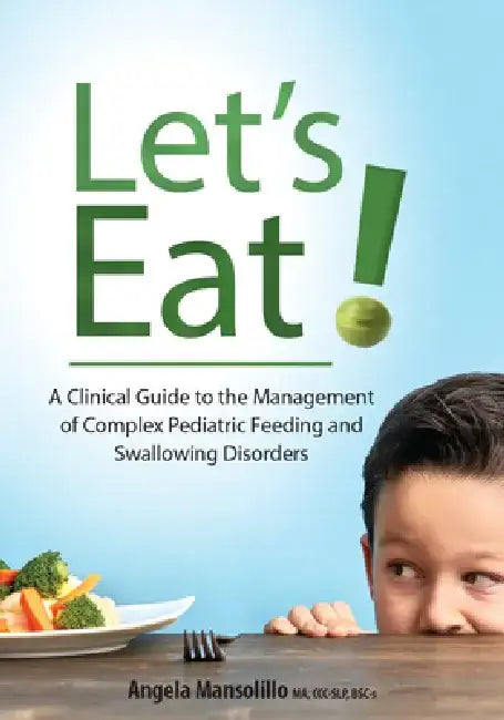 Let's Eat!: A Clinical Guide to the Management of Complex Pediatric Feeding and Swallowing Disorders by Angela Mansolillo
