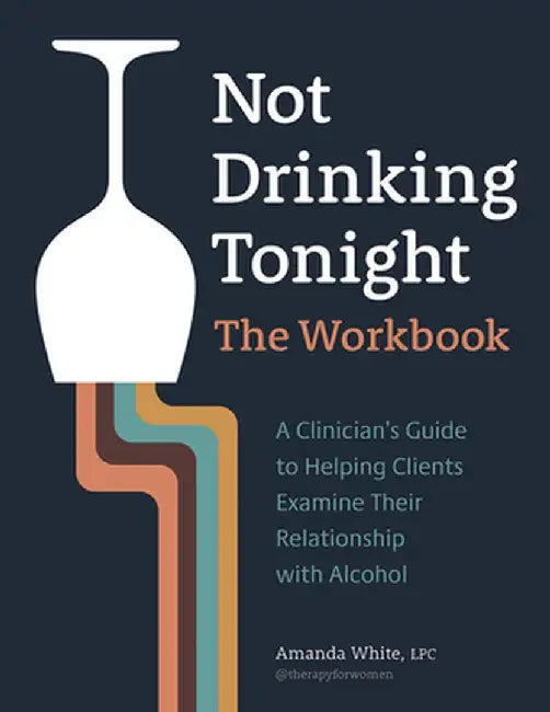 Not Drinking Tonight: The Workbook: A Clinician's Guide to Helping Clients Examine Their Relationship with Alcohol by Amanda White