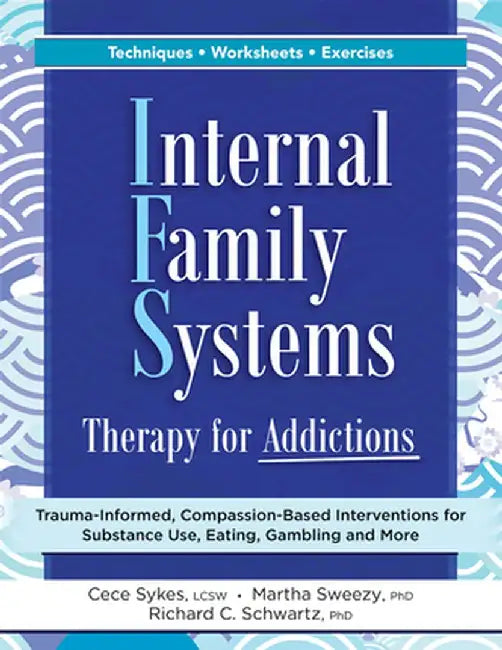 Internal Family Systems Therapy for Addictions: Trauma-Informed, Compassion-Based Interventions for Substance Use, Eating, Gambling and More by Cece Sykes
