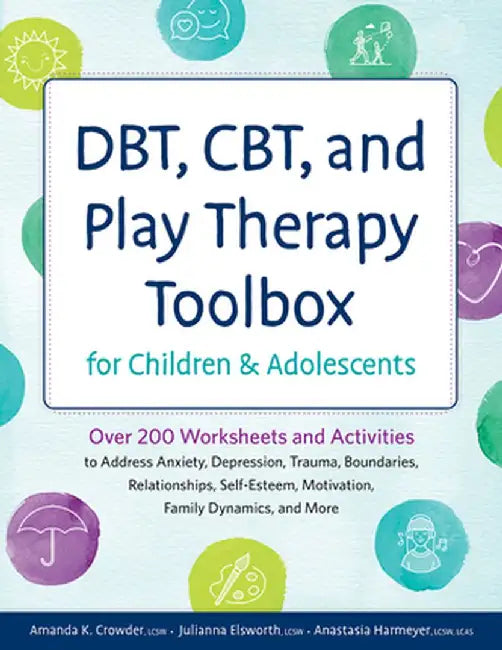 Dbt, Cbt, and Play Therapy Toolbox for Children and Adolescents: Over 200 Worksheets and Activities to Address Anxiety, Depression, Trauma, Boundaries by Amanda Crowder