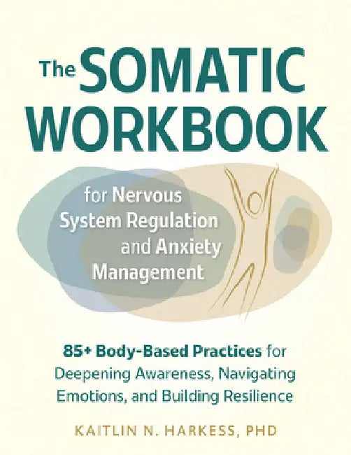 The Somatic Workbook for Nervous System Regulation and Anxiety Management: 85+ Body-Based Practices for Deepening Awareness, Navigating Emotions, and by Harkess, Kaitlin N.