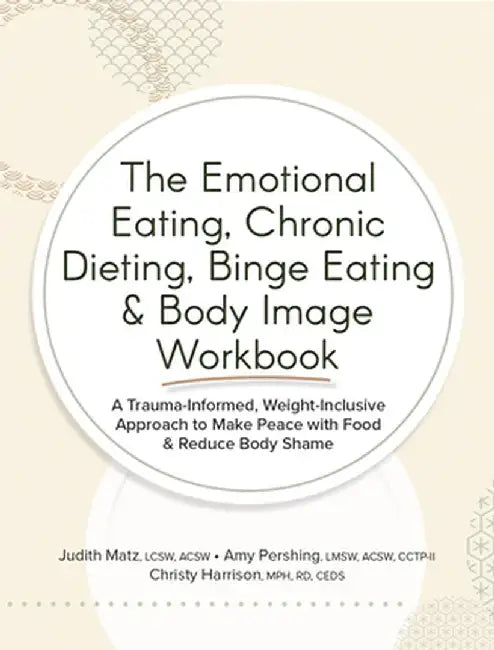 The Emotional Eating, Chronic Dieting, Binge Eating & Body Image Workbook: A Trauma-Informed, Weight-Inclusive Approach to Make Peace with Food & Redu by Judith Matz