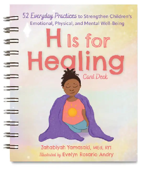 H Is for Healing Card Deck: 52 Everyday Practices to Strengthen Children's Emotional, Physical, and Mental Well-Being by Zabie Yamasaki, Eve Andry