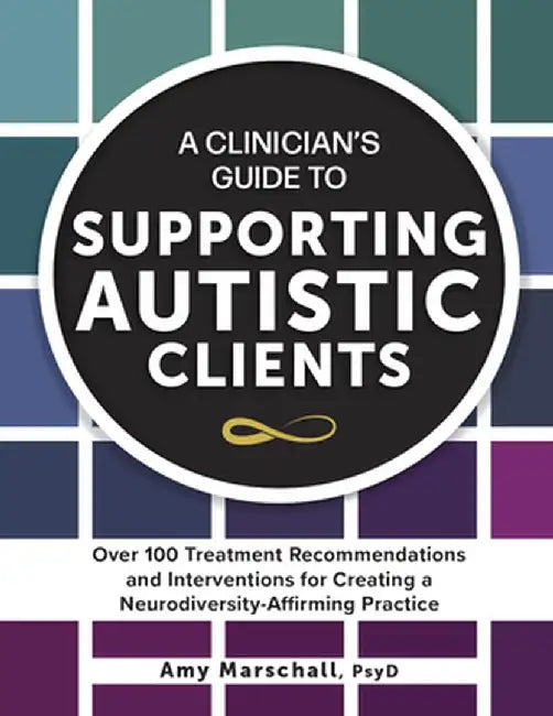 A Clinician's Guide to Supporting Autistic Clients: Over 100 Treatment Recommendations and Interventions for Creating a Neurodiversity-Affirming Pract by Amy Marschall