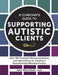 A Clinician's Guide to Supporting Autistic Clients: Over 100 Treatment Recommendations and Interventions for Creating a Neurodiversity-Affirming Pract by Amy Marschall