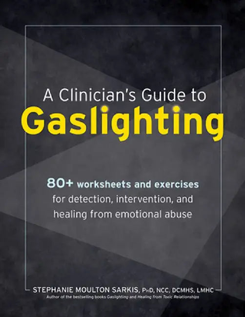 A Clinician's Guide to Gaslighting: 80+ Worksheets and Exercises for Detection, Intervention, and Healing from Emotional Abuse by Stephanie Moulton Sarkis