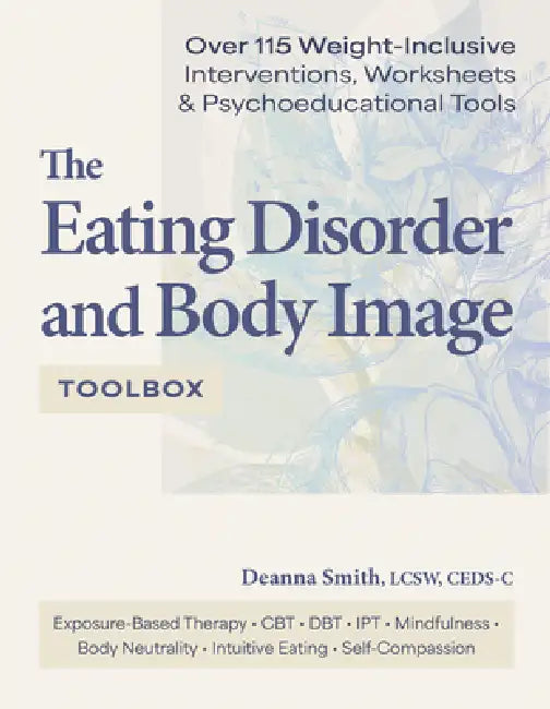 The Eating Disorder and Body Image Toolbox: Over 115 Weight-Inclusive Interventions, Worksheets, and Psychoeducational Tools by Deanna Smith