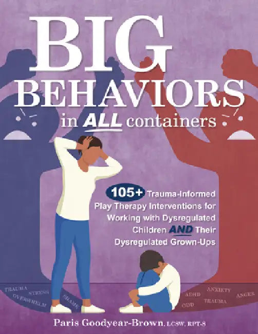 Big Behaviors in All Containers: 105+ Trauma-Informed Play Therapy Interventions for Working with Dysregulated Children and Their Dysregulated Grown-U by Paris Goodyear Brown