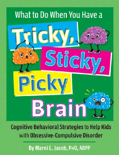 What to Do When You Have a Tricky, Sticky, Picky Brain: Cognitive Behavioral Strategies to Help Kids with Obsessive-Compulsive Disorder by Marni L. Jacob, Eric A. Storch