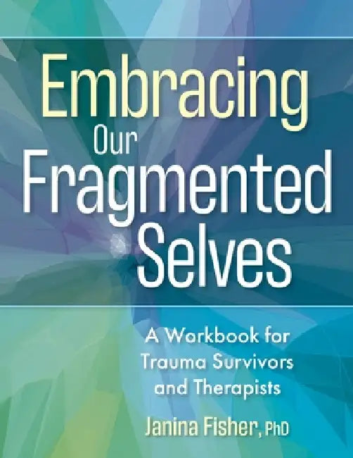 Embracing Our Fragmented Selves: A Workbook for Trauma Survivors and Therapists by Janina Fisher
