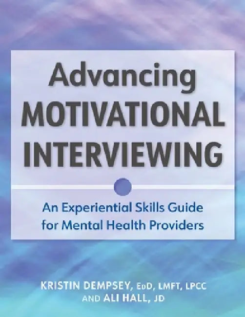 Advancing Motivational Interviewing: An Experiential Skills Guide for Mental Health Providers by Kristin L. Dempsey, Ali Hall