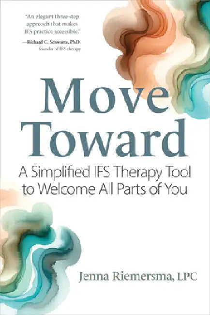 Move Toward: A Simplified Ifs Therapy Tool to Welcome All Parts of You by Jenna Riemersma