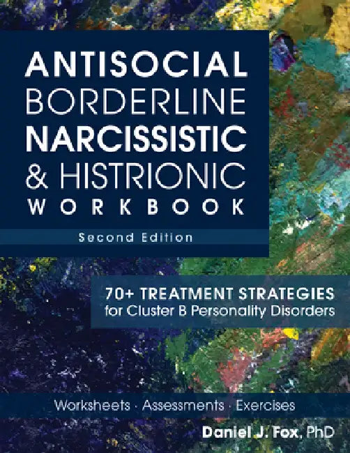 Antisocial, Borderline, Narcissistic & Histrionic Workbook, Second Edition: 70+ Treatment Strategies for Cluster B Personality Disorders by Daniel J. Fox