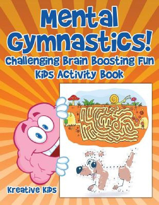 Mental Gymnastics! Challenging Brain Boosting Fun Kids Activity Book  by Kreative Kids