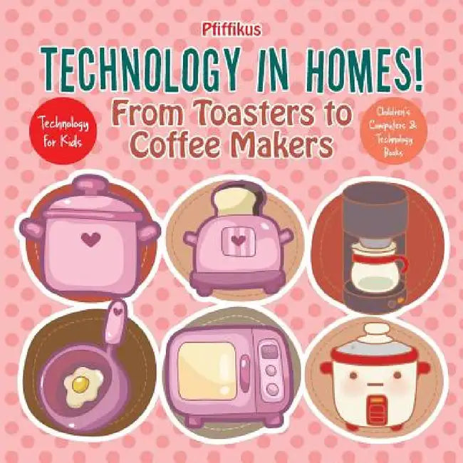 Technology in Homes! From Toasters to Coffee Makers - Technology for Kids - Children's Computers & Technology Books by Pfiffikus