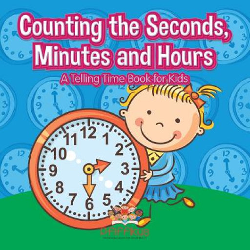 Counting the Seconds, Minutes and Hours A Telling Time Book for Kids by Pfiffikus