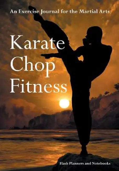 Karate Chop Fitness: An Exercise Journal for the Martial Arts by Flash Planners and Notebooks